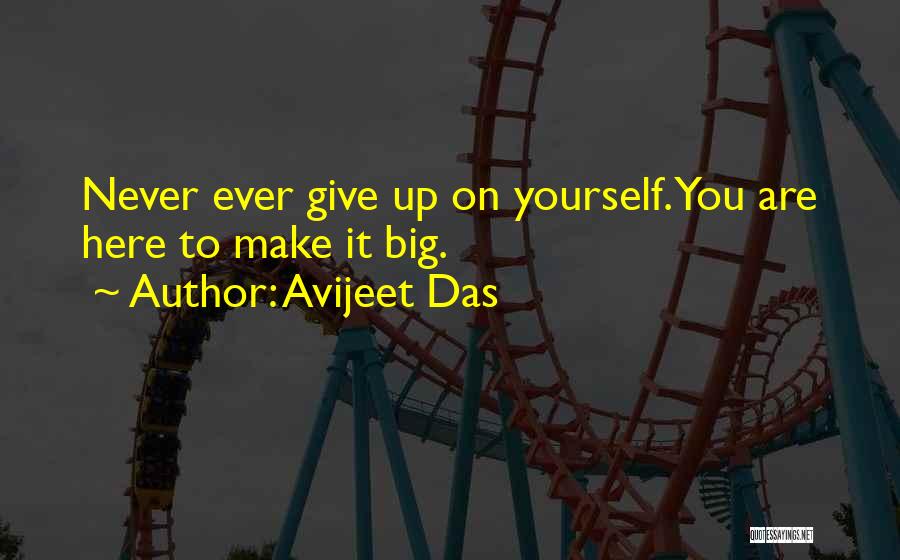 Avijeet Das Quotes: Never Ever Give Up On Yourself. You Are Here To Make It Big.