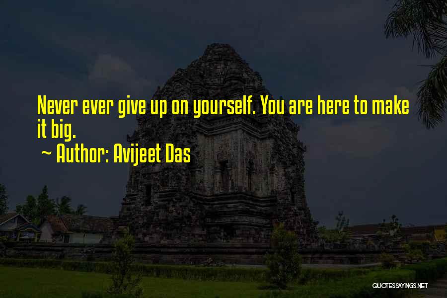 Avijeet Das Quotes: Never Ever Give Up On Yourself. You Are Here To Make It Big.