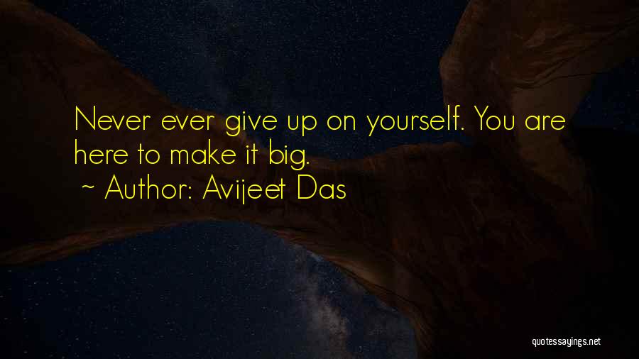 Avijeet Das Quotes: Never Ever Give Up On Yourself. You Are Here To Make It Big.