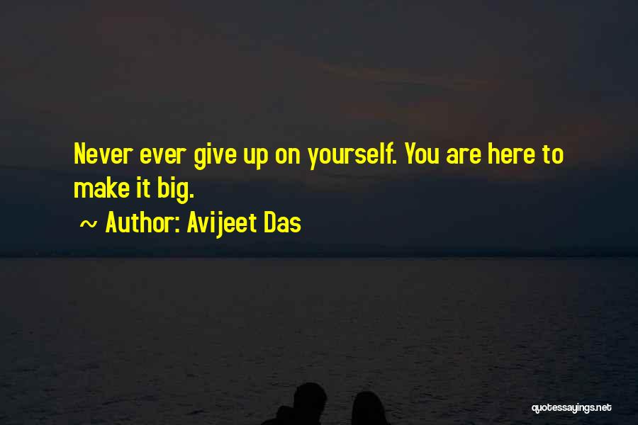Avijeet Das Quotes: Never Ever Give Up On Yourself. You Are Here To Make It Big.