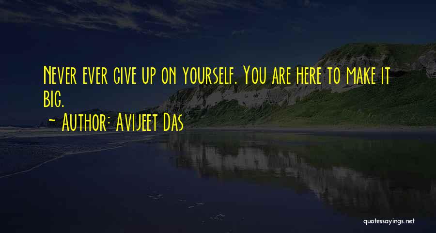 Avijeet Das Quotes: Never Ever Give Up On Yourself. You Are Here To Make It Big.