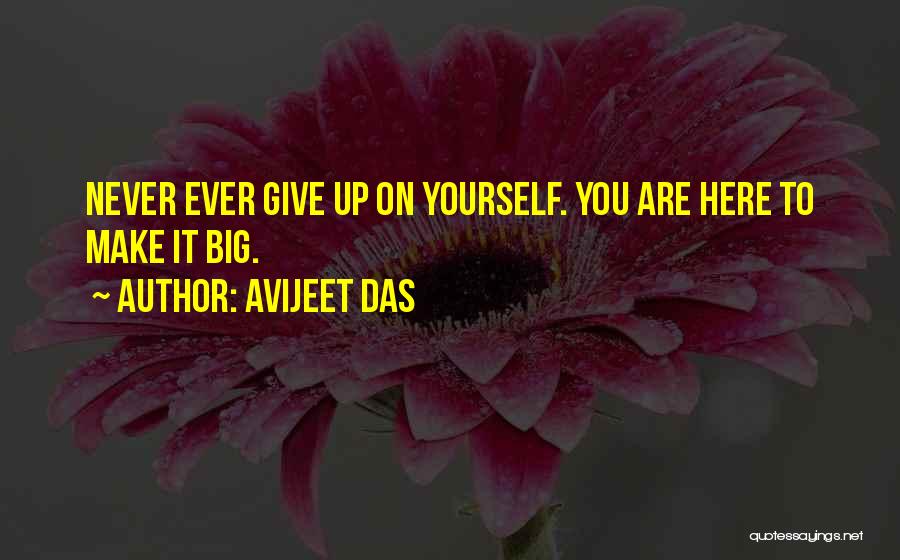 Avijeet Das Quotes: Never Ever Give Up On Yourself. You Are Here To Make It Big.