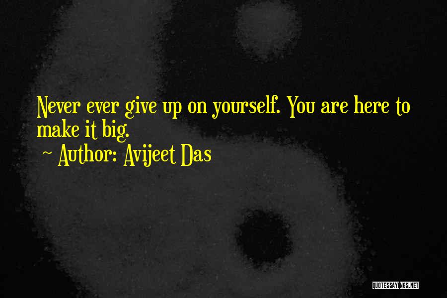 Avijeet Das Quotes: Never Ever Give Up On Yourself. You Are Here To Make It Big.