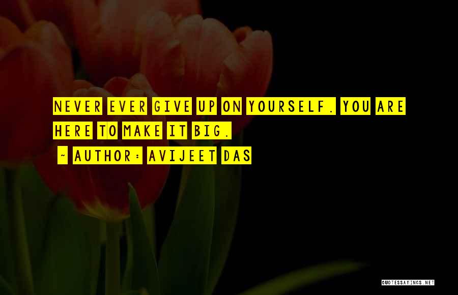 Avijeet Das Quotes: Never Ever Give Up On Yourself. You Are Here To Make It Big.