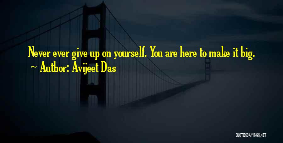 Avijeet Das Quotes: Never Ever Give Up On Yourself. You Are Here To Make It Big.