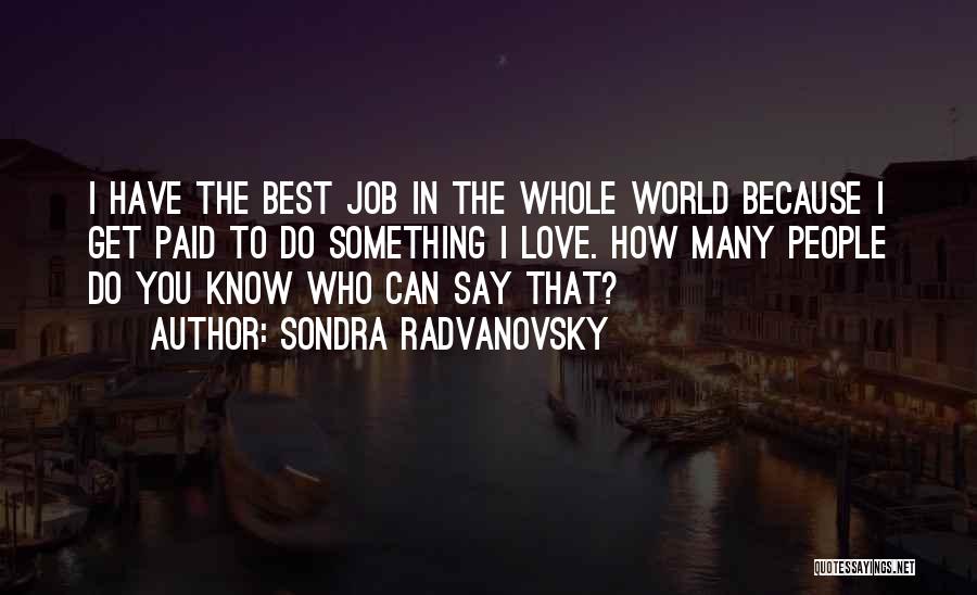 Sondra Radvanovsky Quotes: I Have The Best Job In The Whole World Because I Get Paid To Do Something I Love. How Many
