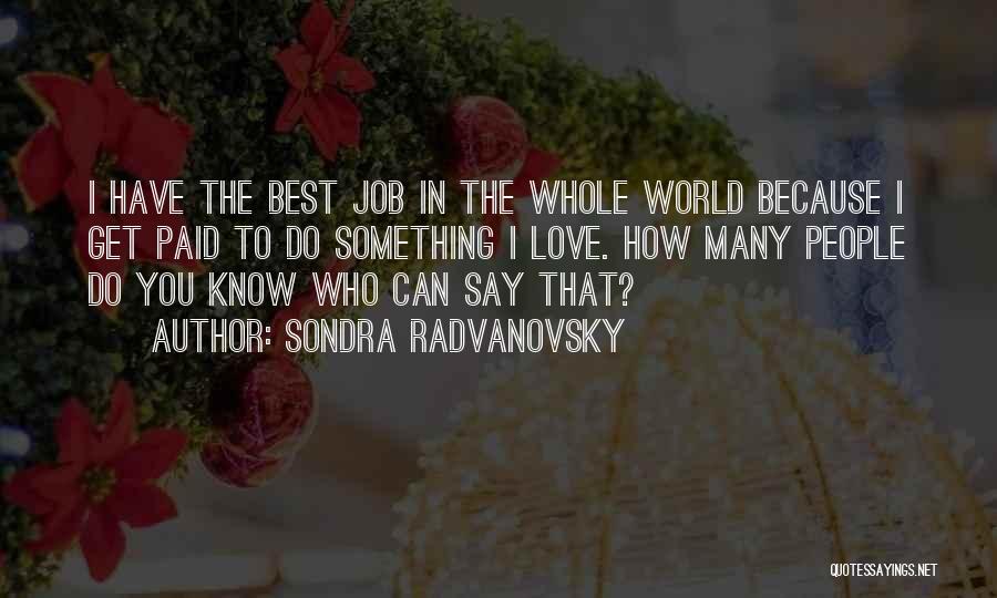 Sondra Radvanovsky Quotes: I Have The Best Job In The Whole World Because I Get Paid To Do Something I Love. How Many