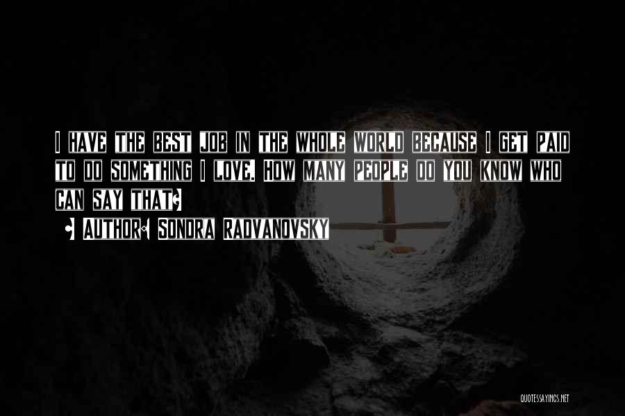 Sondra Radvanovsky Quotes: I Have The Best Job In The Whole World Because I Get Paid To Do Something I Love. How Many
