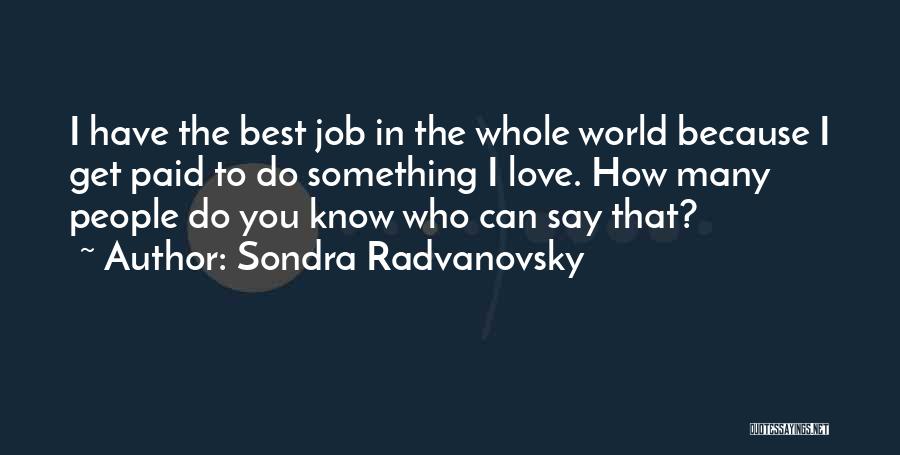 Sondra Radvanovsky Quotes: I Have The Best Job In The Whole World Because I Get Paid To Do Something I Love. How Many