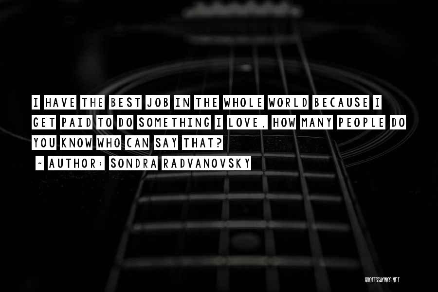 Sondra Radvanovsky Quotes: I Have The Best Job In The Whole World Because I Get Paid To Do Something I Love. How Many