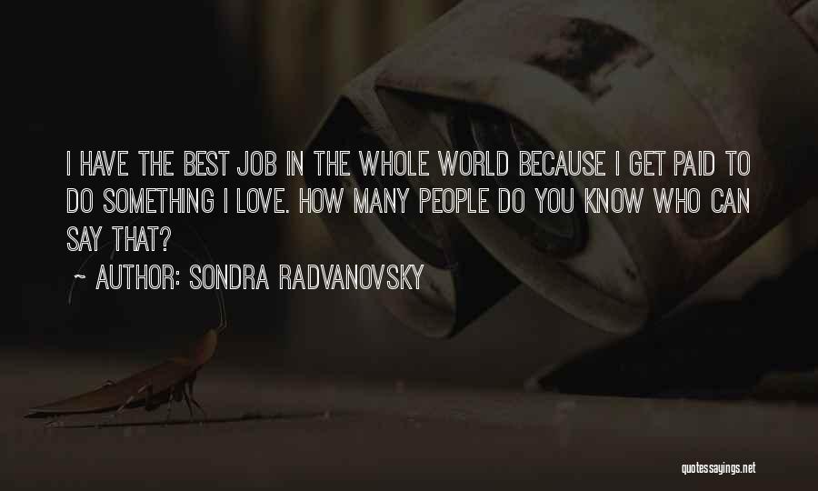 Sondra Radvanovsky Quotes: I Have The Best Job In The Whole World Because I Get Paid To Do Something I Love. How Many