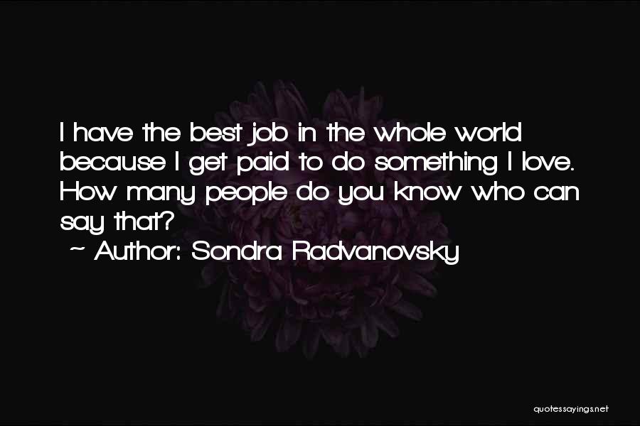 Sondra Radvanovsky Quotes: I Have The Best Job In The Whole World Because I Get Paid To Do Something I Love. How Many