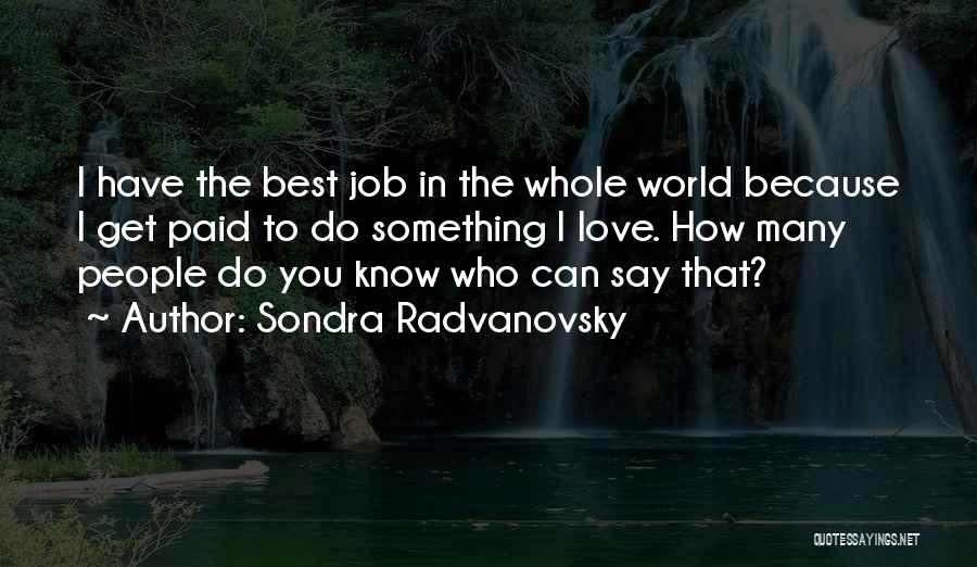 Sondra Radvanovsky Quotes: I Have The Best Job In The Whole World Because I Get Paid To Do Something I Love. How Many