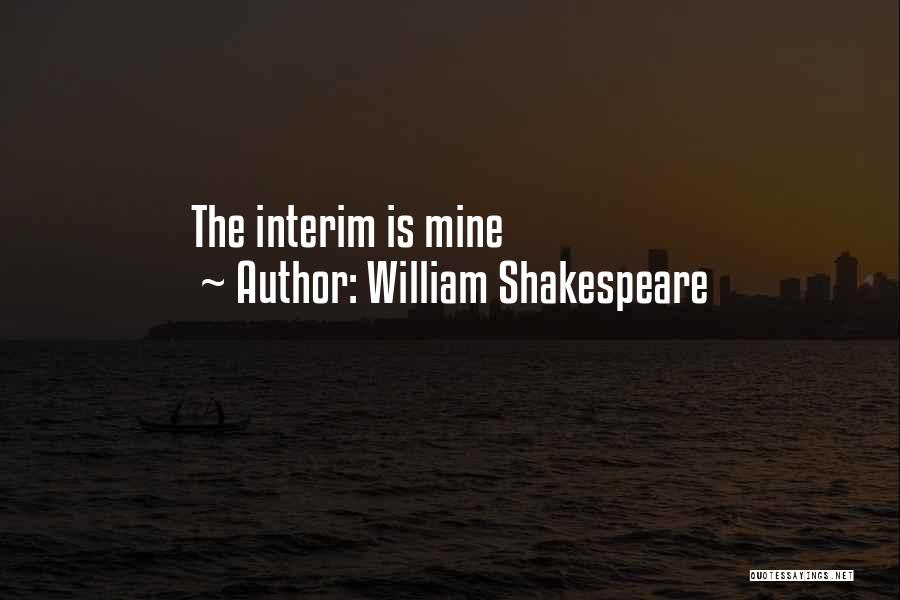William Shakespeare Quotes: The Interim Is Mine