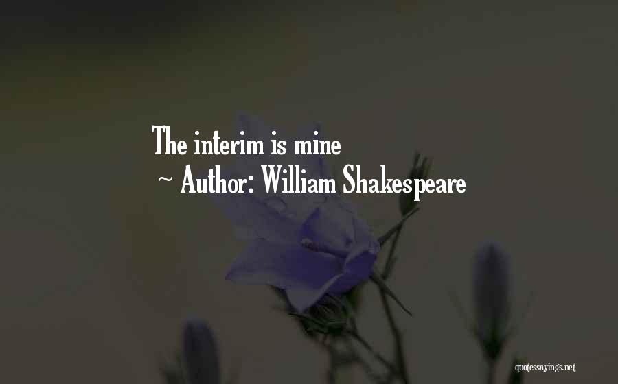 William Shakespeare Quotes: The Interim Is Mine