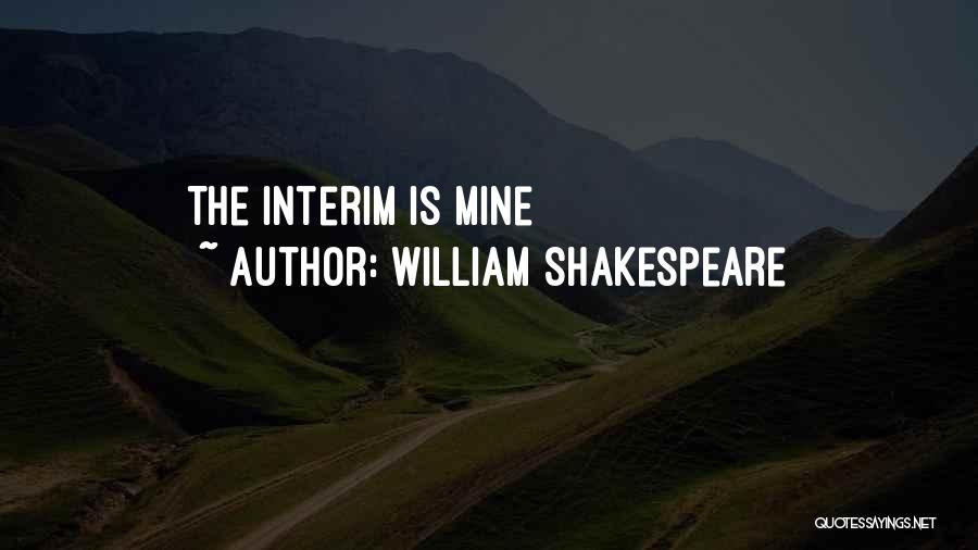William Shakespeare Quotes: The Interim Is Mine