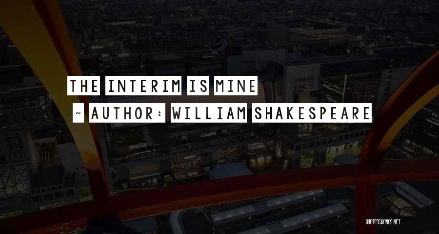 William Shakespeare Quotes: The Interim Is Mine