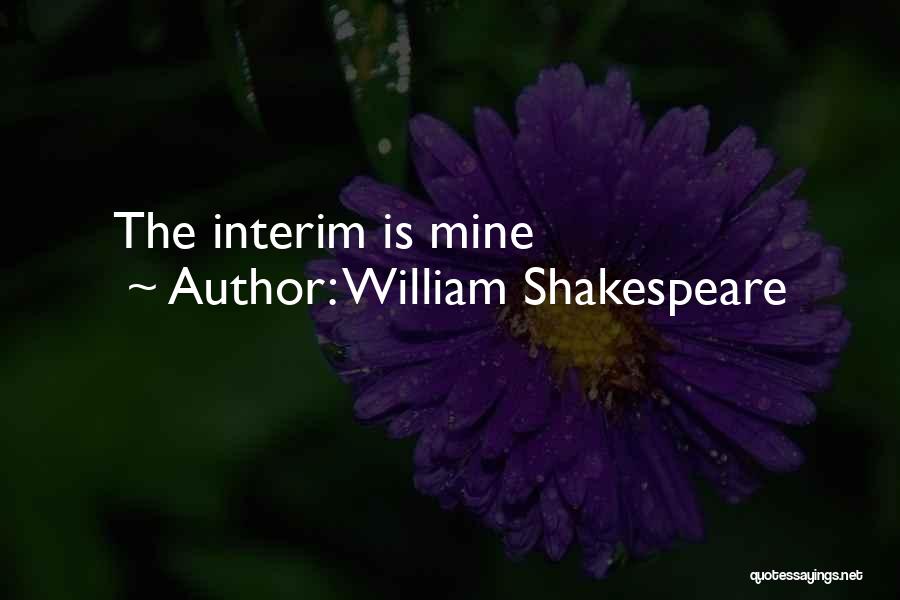 William Shakespeare Quotes: The Interim Is Mine