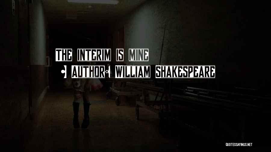 William Shakespeare Quotes: The Interim Is Mine