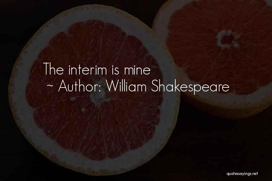 William Shakespeare Quotes: The Interim Is Mine