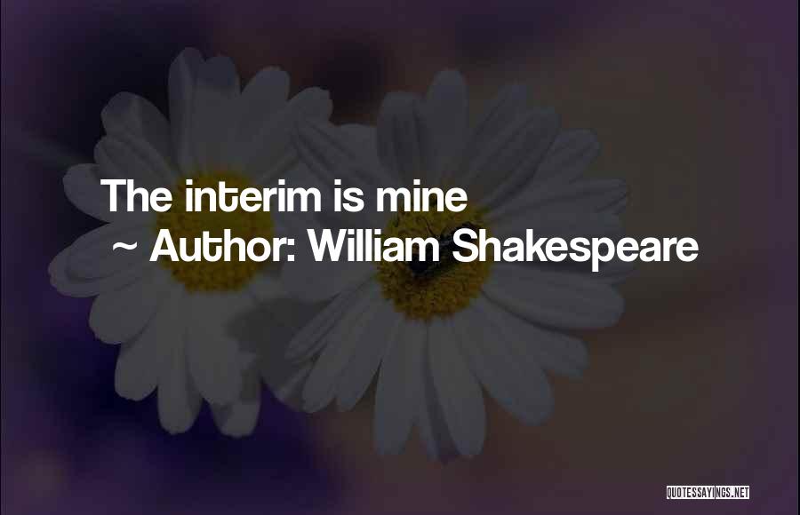 William Shakespeare Quotes: The Interim Is Mine
