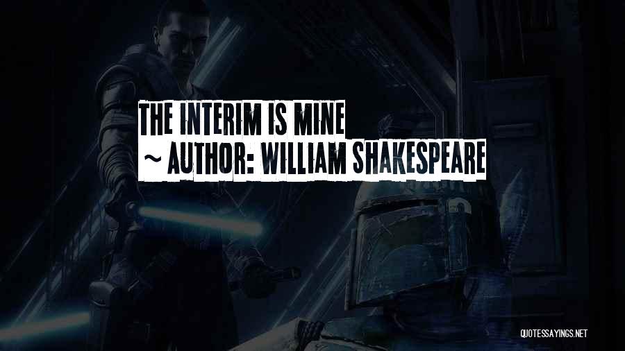 William Shakespeare Quotes: The Interim Is Mine