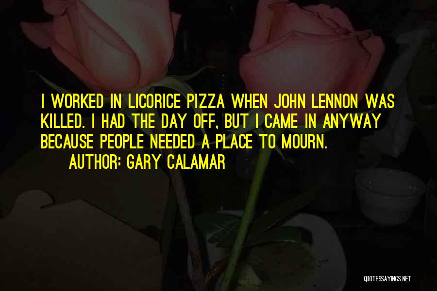 Gary Calamar Quotes: I Worked In Licorice Pizza When John Lennon Was Killed. I Had The Day Off, But I Came In Anyway