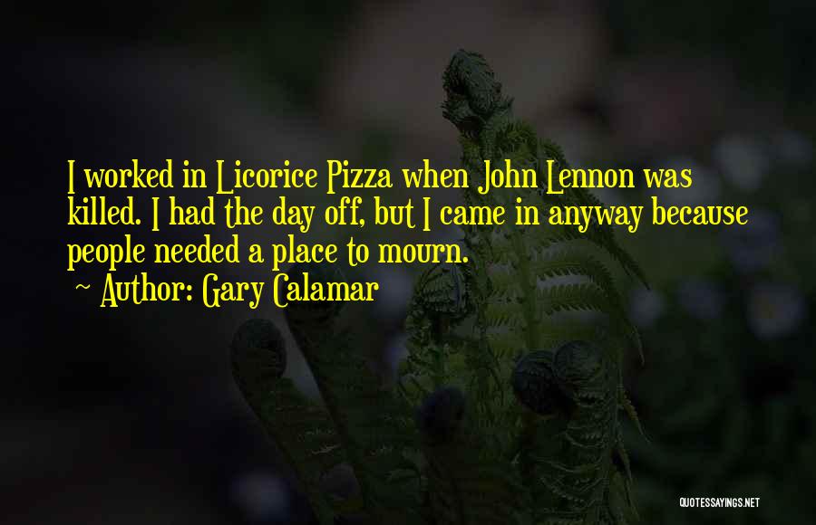 Gary Calamar Quotes: I Worked In Licorice Pizza When John Lennon Was Killed. I Had The Day Off, But I Came In Anyway