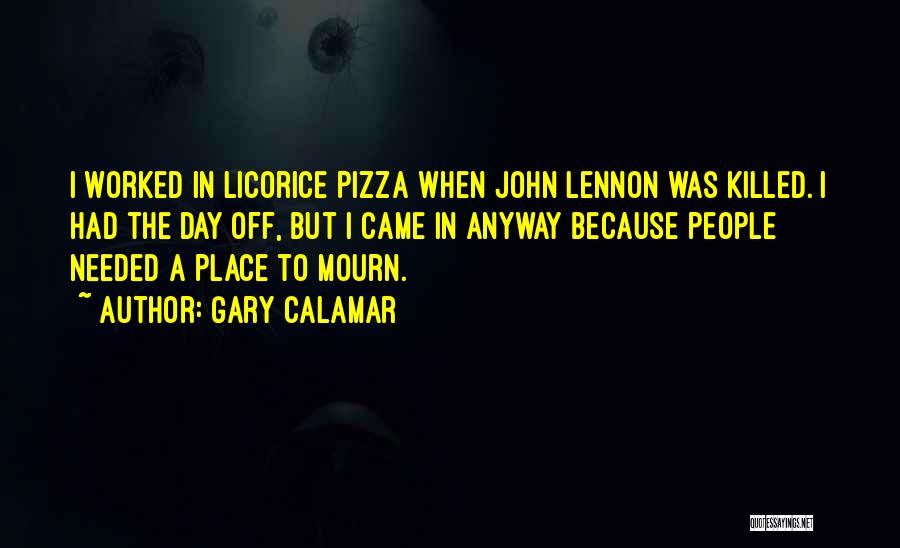 Gary Calamar Quotes: I Worked In Licorice Pizza When John Lennon Was Killed. I Had The Day Off, But I Came In Anyway