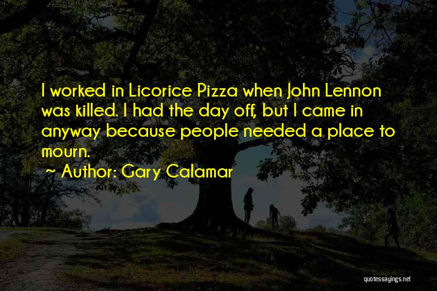 Gary Calamar Quotes: I Worked In Licorice Pizza When John Lennon Was Killed. I Had The Day Off, But I Came In Anyway