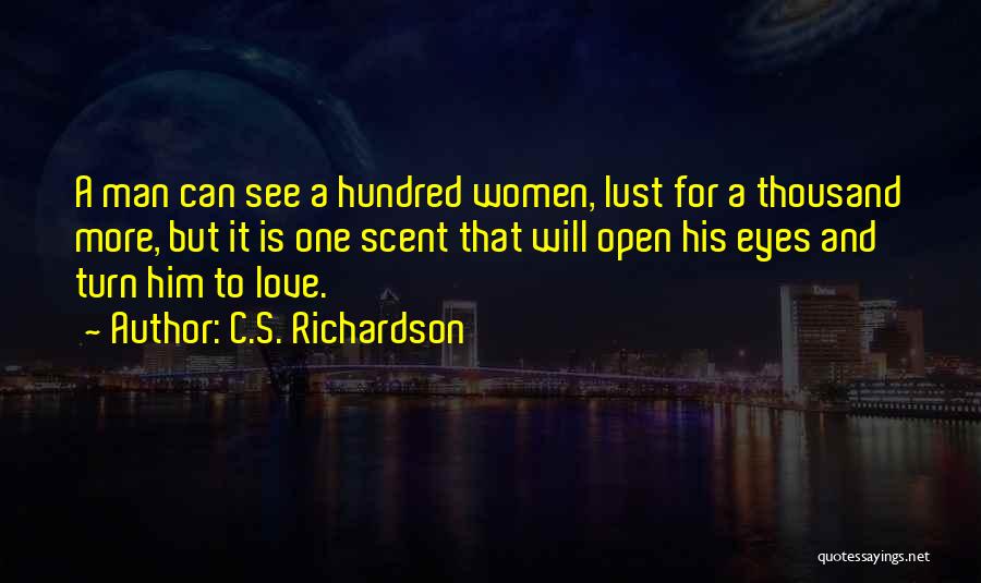 C.S. Richardson Quotes: A Man Can See A Hundred Women, Lust For A Thousand More, But It Is One Scent That Will Open