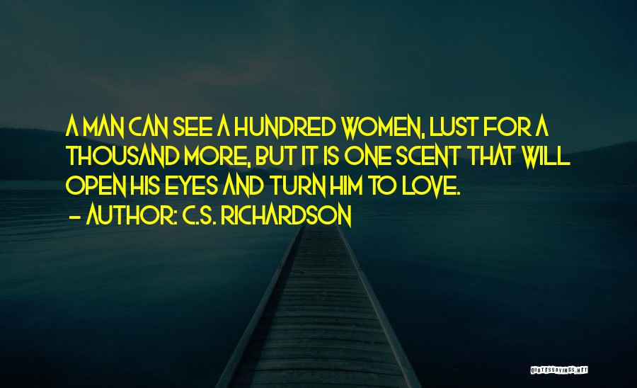 C.S. Richardson Quotes: A Man Can See A Hundred Women, Lust For A Thousand More, But It Is One Scent That Will Open