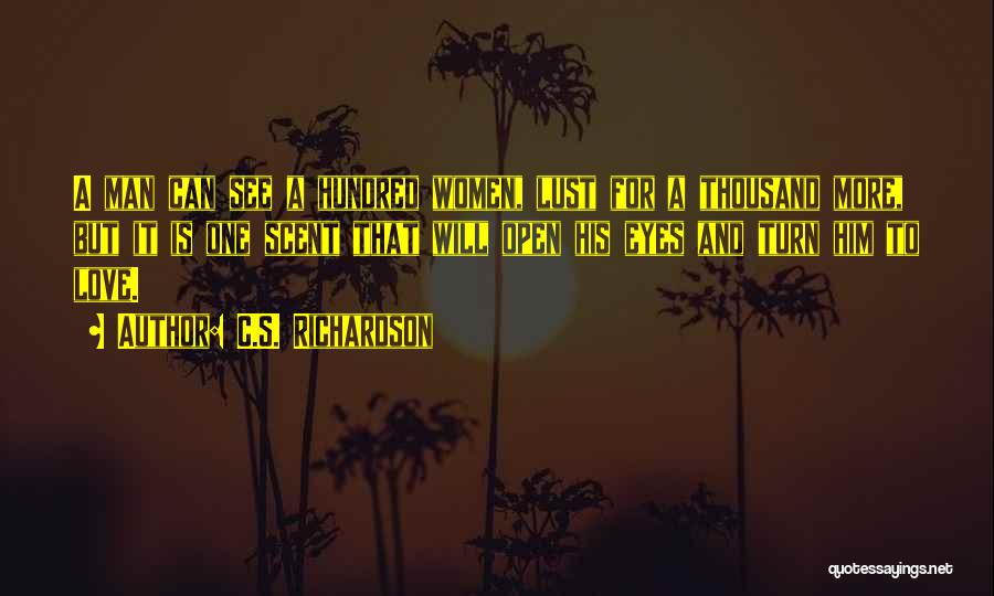 C.S. Richardson Quotes: A Man Can See A Hundred Women, Lust For A Thousand More, But It Is One Scent That Will Open