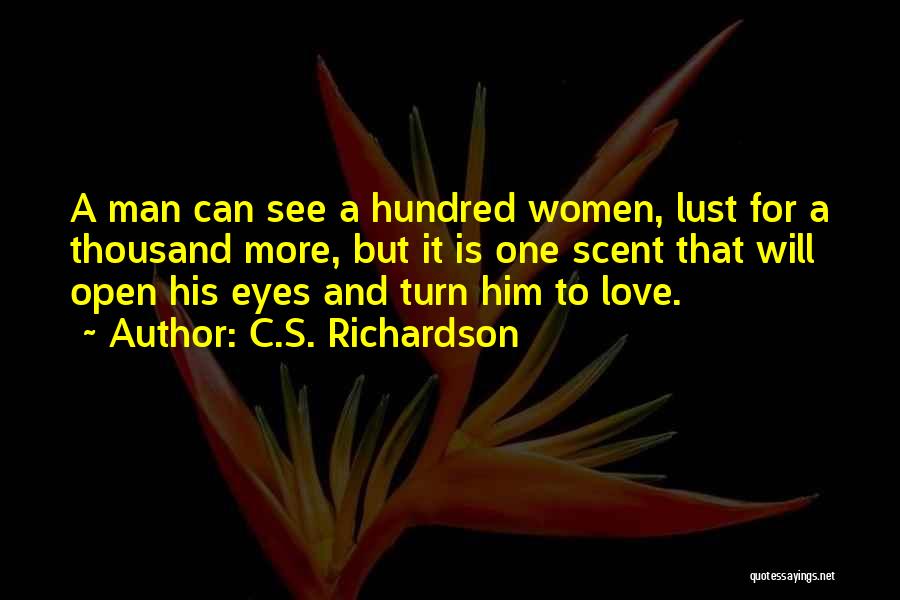 C.S. Richardson Quotes: A Man Can See A Hundred Women, Lust For A Thousand More, But It Is One Scent That Will Open