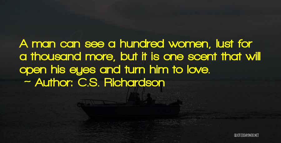 C.S. Richardson Quotes: A Man Can See A Hundred Women, Lust For A Thousand More, But It Is One Scent That Will Open