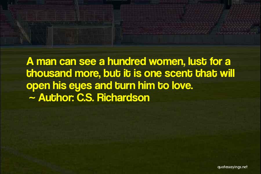 C.S. Richardson Quotes: A Man Can See A Hundred Women, Lust For A Thousand More, But It Is One Scent That Will Open