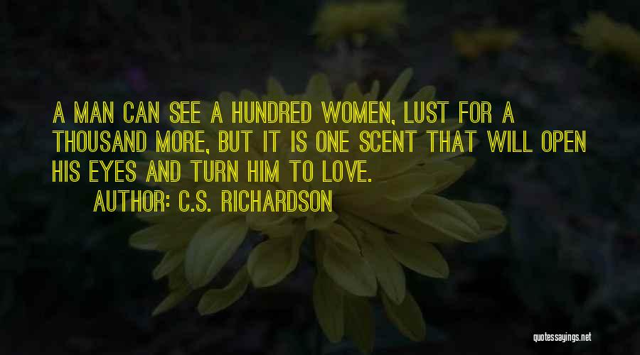 C.S. Richardson Quotes: A Man Can See A Hundred Women, Lust For A Thousand More, But It Is One Scent That Will Open