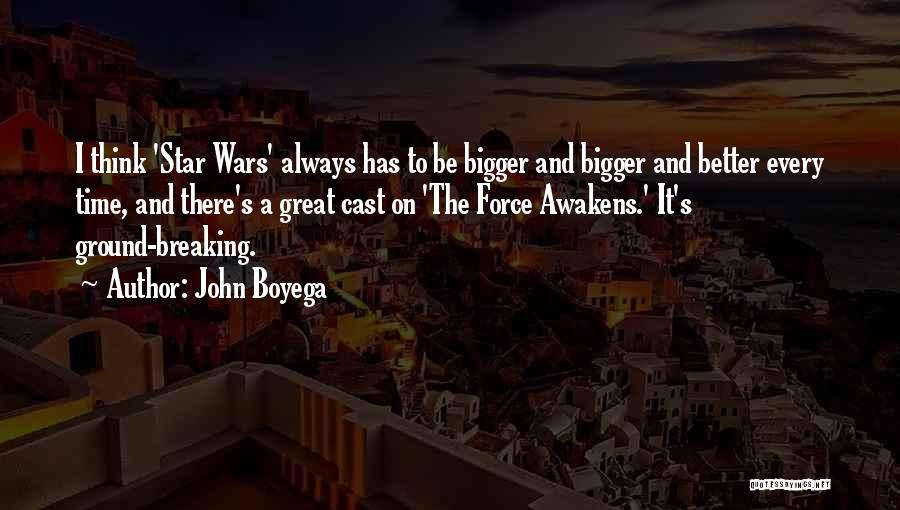 John Boyega Quotes: I Think 'star Wars' Always Has To Be Bigger And Bigger And Better Every Time, And There's A Great Cast