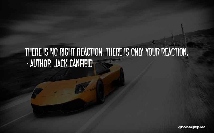 Jack Canfield Quotes: There Is No Right Reaction. There Is Only Your Reaction.