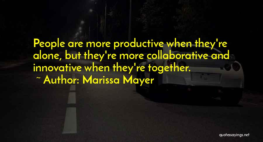 Marissa Mayer Quotes: People Are More Productive When They're Alone, But They're More Collaborative And Innovative When They're Together.