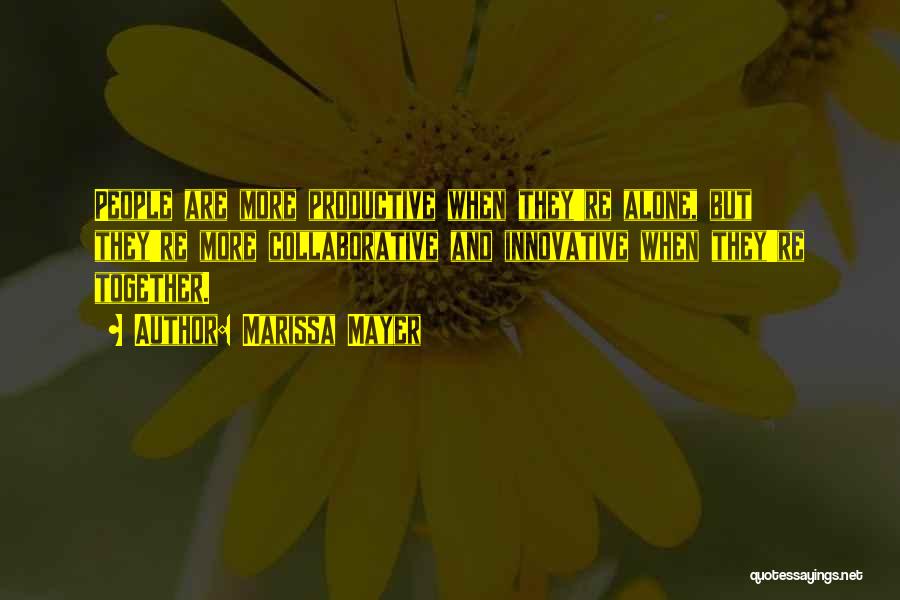 Marissa Mayer Quotes: People Are More Productive When They're Alone, But They're More Collaborative And Innovative When They're Together.