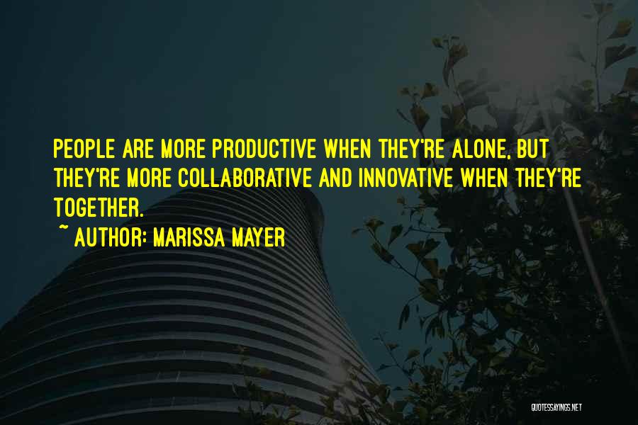 Marissa Mayer Quotes: People Are More Productive When They're Alone, But They're More Collaborative And Innovative When They're Together.