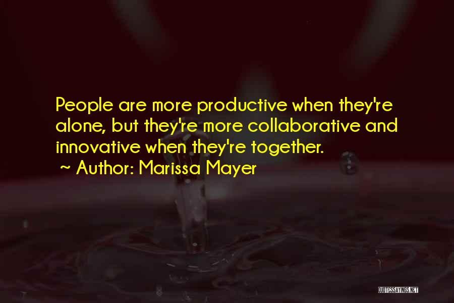 Marissa Mayer Quotes: People Are More Productive When They're Alone, But They're More Collaborative And Innovative When They're Together.
