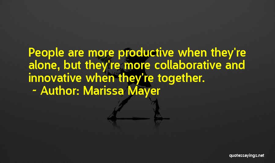 Marissa Mayer Quotes: People Are More Productive When They're Alone, But They're More Collaborative And Innovative When They're Together.