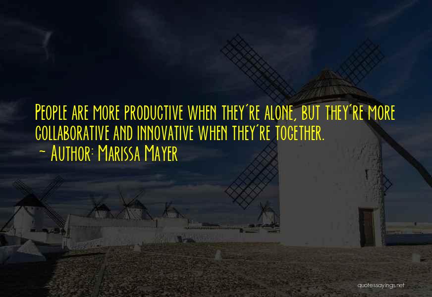 Marissa Mayer Quotes: People Are More Productive When They're Alone, But They're More Collaborative And Innovative When They're Together.