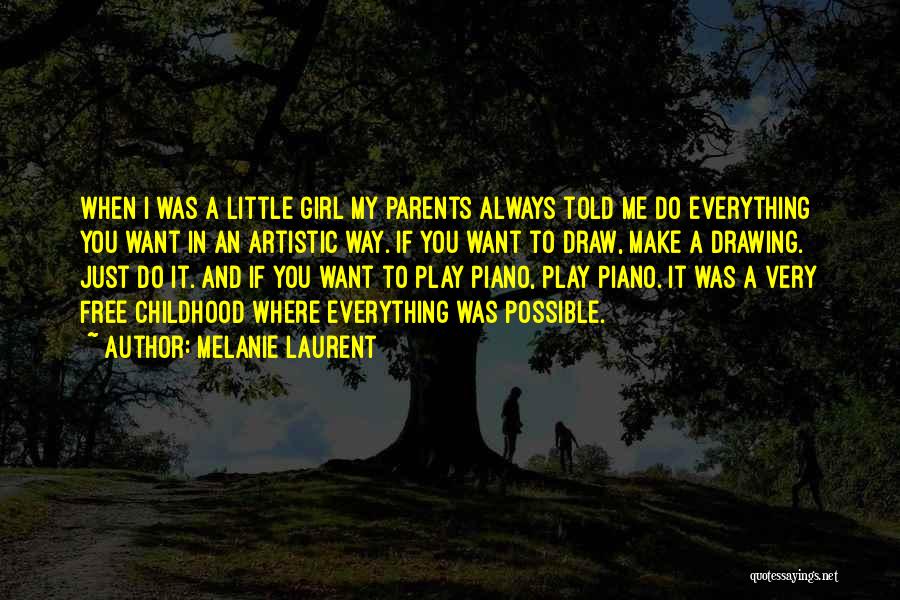 Melanie Laurent Quotes: When I Was A Little Girl My Parents Always Told Me Do Everything You Want In An Artistic Way. If