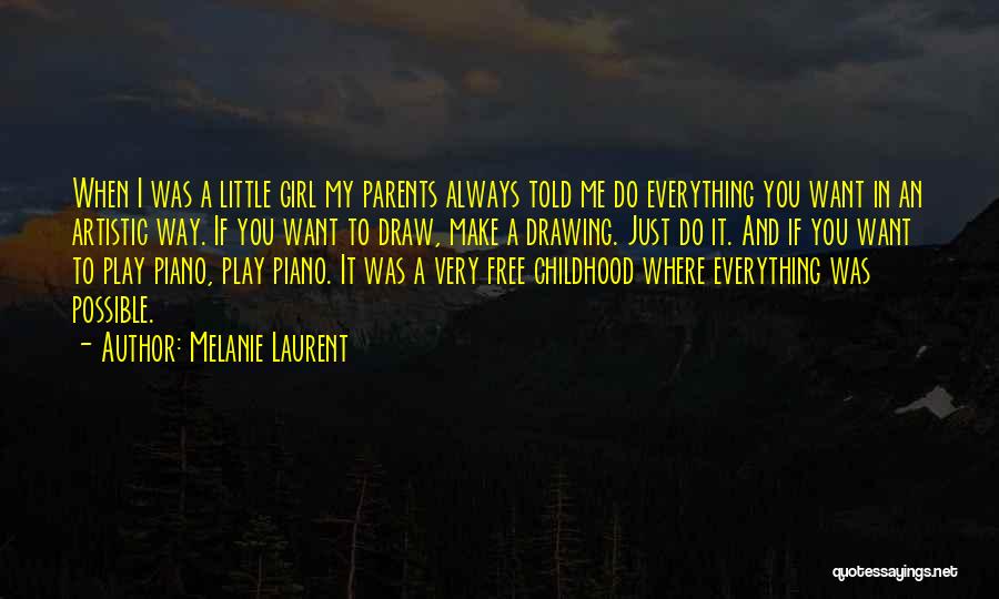 Melanie Laurent Quotes: When I Was A Little Girl My Parents Always Told Me Do Everything You Want In An Artistic Way. If