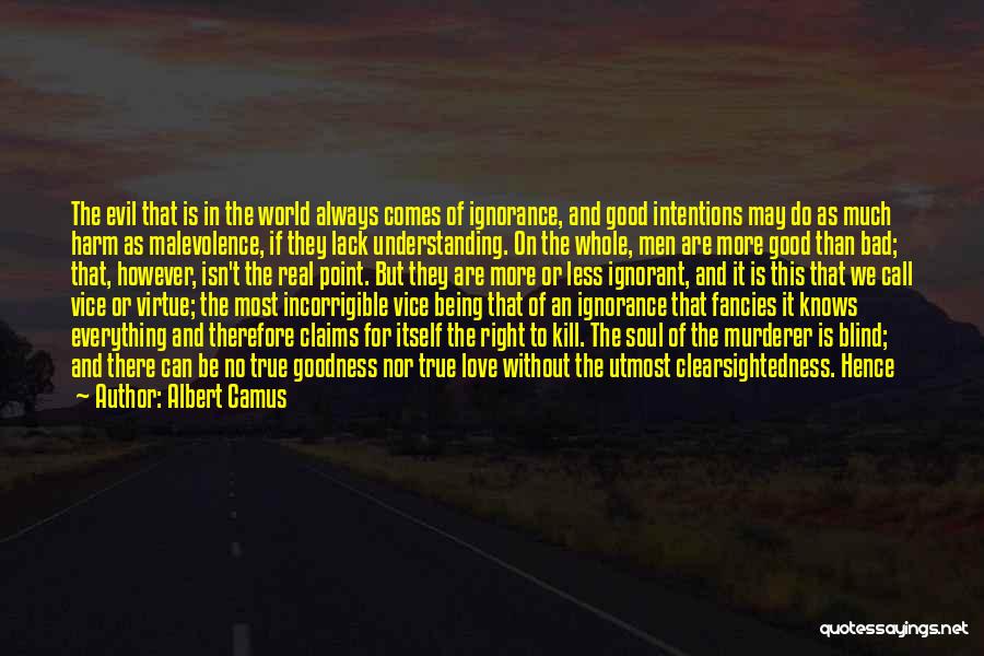 Albert Camus Quotes: The Evil That Is In The World Always Comes Of Ignorance, And Good Intentions May Do As Much Harm As