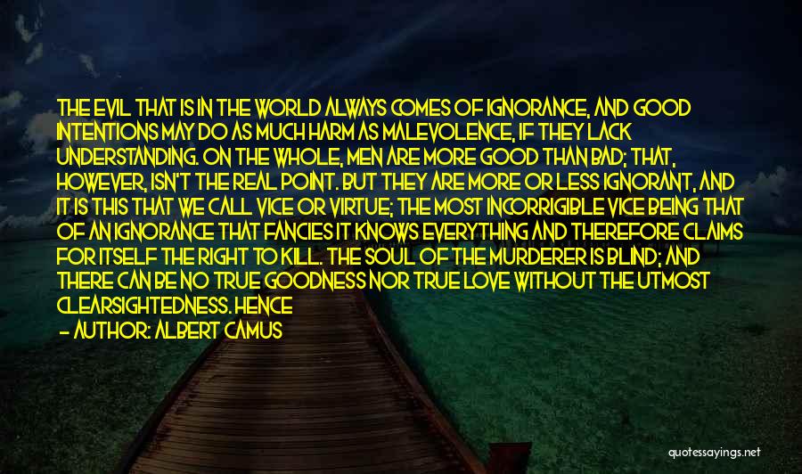 Albert Camus Quotes: The Evil That Is In The World Always Comes Of Ignorance, And Good Intentions May Do As Much Harm As