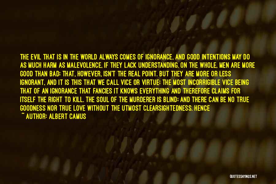 Albert Camus Quotes: The Evil That Is In The World Always Comes Of Ignorance, And Good Intentions May Do As Much Harm As